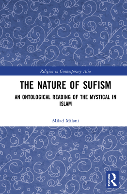 The Nature of Sufism: An Ontological Reading of the Mystical in Islam - Milani, Milad