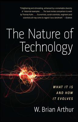 The Nature of Technology: What It Is and How It Evolves - Arthur, W Brian