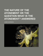 The Nature of the Atonement or the Question What Is the Atonement? Answered