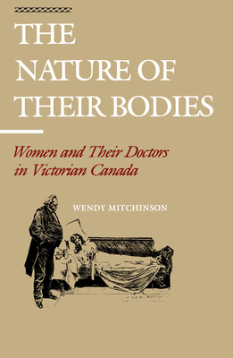 The Nature of Their Bodies: Women and Their Doctors in Victorian Canada - Mitchinson, Wendy