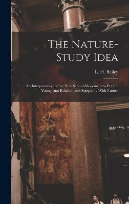 The Nature-study Idea: An Interpretation of the new School-movement to put the Young Into Relation and Sympathy With Nature - Bailey, L H 1858-1954