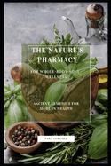 The Nature's Pharmacy for Whole-Body-Soul-Wellnes: Ancient Remedies for Modern Health
