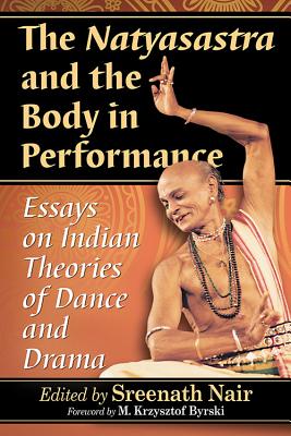 The Natyasastra and the Body in Performance: Essays on Indian Theories of Dance and Drama - Nair, Sreenath (Editor)