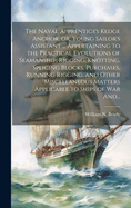 The Naval Apprentics's Kedge Anchor, or, Young Sailor's Assistant ... Appertaining to the Practical Evolutions of Seamanship, Rigging, Knotting, Splicing Blocks, Purchases, Running Rigging, and Other Miscellaneous Matters Applicable to Ships of War And...
