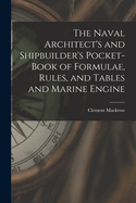The Naval Architect's and Shipbuilder's Pocket-book of Formulae, Rules, and Tables and Marine Engine