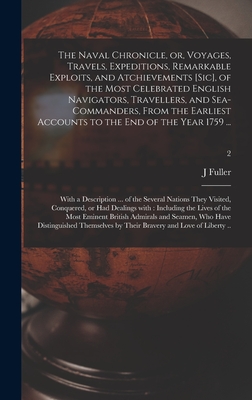 The Naval Chronicle, or, Voyages, Travels, Expeditions, Remarkable Exploits, and Atchievements [sic], of the Most Celebrated English Navigators, Travellers, and Sea-commanders, From the Earliest Accounts to the End of the Year 1759 ...: With A...; 2 - Fuller, J