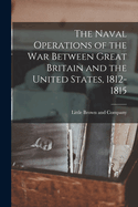 The Naval Operations of the War Between Great Britain and the United States, 1812-1815