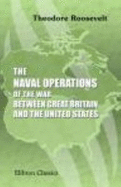 The Naval Operations of the War Between Great Britain and the United States: 1812-1815 - Theodore Roosevelt