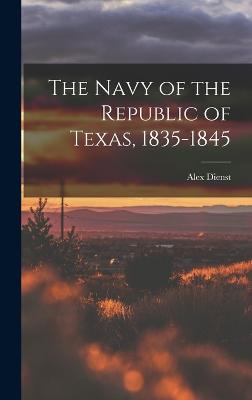 The Navy of the Republic of Texas, 1835-1845 - Dienst, Alex