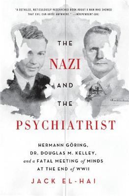 The Nazi and the Psychiatrist: Hermann Goring, Dr. Douglas M. Kelley, and a Fatal Meeting of Minds at the End of WWII - El-Hai, Jack