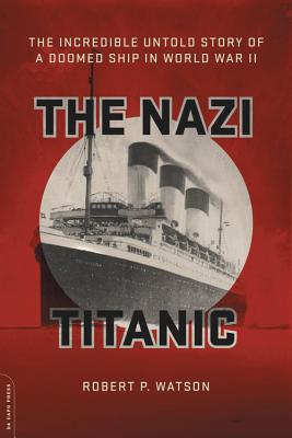 The Nazi Titanic: The Incredible Untold Story of a Doomed Ship in World War II - Watson, Robert P