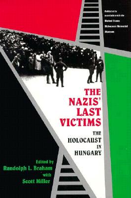 The Nazis' Last Victims: The Holocaust in Hungary - Braham, Randolph L (Preface by), and Miller, Scott (Preface by), and Berenbaum, Michael, Mr., PH.D. (Foreword by)