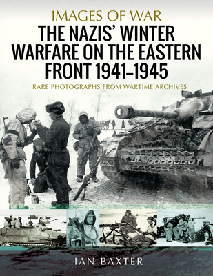 The Nazis' Winter Warfare on the Eastern Front 1941-1945: Rare Photographs from Wartime Archives - Baxter, Ian