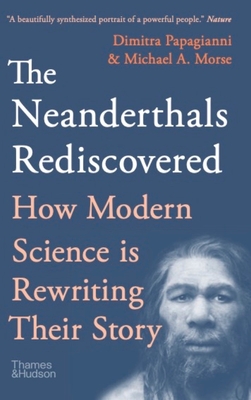 The Neanderthals Rediscovered: How Modern Science Is Rewriting Their Story - Papagianni, Dimitra, and Morse, Michael A