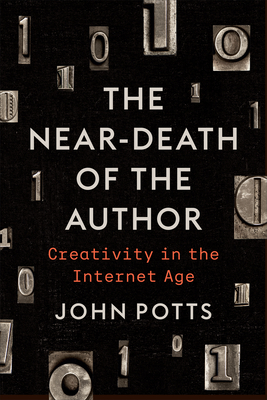 The Near-Death of the Author: Creativity in the Internet Age - Potts, John