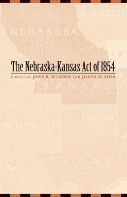 The Nebraska-Kansas Act of 1854: Volume 10 - Wunder, John R (Editor), and Ross, Joann M (Editor)