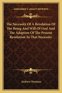 The Necessity of a Revelation of the Being and Will of God and the Adaption of the Present Revelation to That Necessity