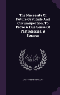 The Necessity Of Future Gratitude And Circumspection, To Prove A Due Sense Of Past Mercies, A Sermon
