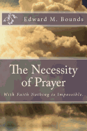 The Necessity of Prayer: With Faith Nothing Is Impossible.