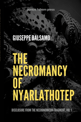 The Necromancy of Nyarlathotep: Disclosure from The Necronomicon Fragment, Vol 1 - Balsamo, Giuseppe, and Moldenhauer, August (Foreword by)