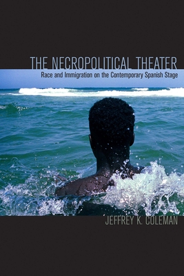 The Necropolitical Theater: Race and Immigration on the Contemporary Spanish Stage - Coleman, Jeffrey K