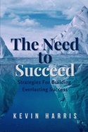 The Need to Succeed: Strategies for Building Everlasting Success