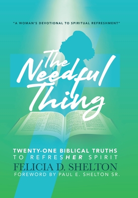 The Needful Thing: Twenty-One Biblical Truths to RefresHer Spirit - Shelton, Felicia D, and Shelton, Paul E (Foreword by)