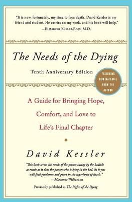 The Needs of the Dying: A Guide for Bringing Hope, Comfort, and Love to Life's Final Chapter - Kessler, David, MD