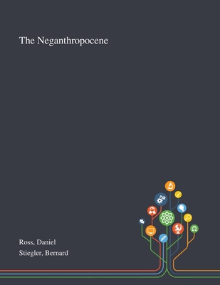 The Neganthropocene - Ross, Daniel, and Stiegler, Bernard