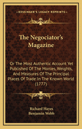 The Negociator's Magazine: Or the Most Authentic Account Yet Published of the Monies, Weights, and Measures of the Principal Places of Trade in the Known World (1777)