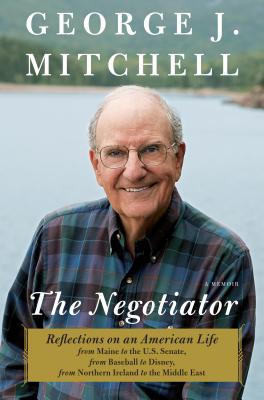 The Negotiator: Reflections on an American Life from Maine to the U.S. Senate, from Baseball to Disney, from Northern Ireland to the Middle East: A Memoir - Mitchell, George J, Senator