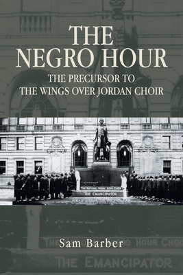 The Negro Hour: The Precursor to the Wings over Jordan Choir - Barber, Sam