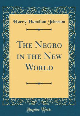 The Negro in the New World (Classic Reprint) - Johnston, Harry Hamilton, Sir