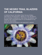 The Negro Trail Blazers of California: A Compilation of Records from the California Archives in the Bancroft Library at the University of California, in Berkeley; And from the Diaries, Old Papers, and Conversations of Old Pioneers in the State of Californ