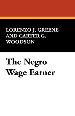 The Negro Wage Earner - Greene, Lorenzo J, and Woodson, Carter G