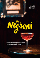 The Negroni: Drinking to La Dolce Vita, with Recipes & Lore [A Cocktail Recipe Book]