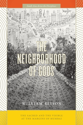 The Neighborhood of Gods: The Sacred and the Visible at the Margins of Mumbai - Elison, William