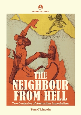 The Neighbour from Hell: Two Centuries of Australian Imperialism - O'Lincoln, Tom