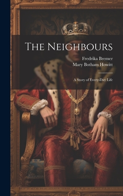 The Neighbours: A Story of Every-Day Life - Howitt, Mary Botham, and Bremer, Fredrika