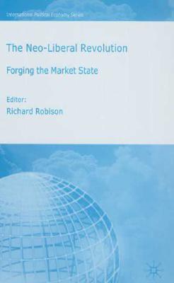 The Neoliberal Revolution: Forging the Market State - Robison, Richard