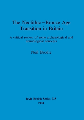 The Neolithic-Bronze Age Transition in Britain: A critical review of some archaeological and craniological concepts - Brodie, Neil