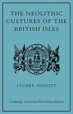 The Neolithic Cultures of the British Isles: A Study of the Stone-Using Agricultural Communities of Britain in the Second Millenium BC - Piggott, Stuart