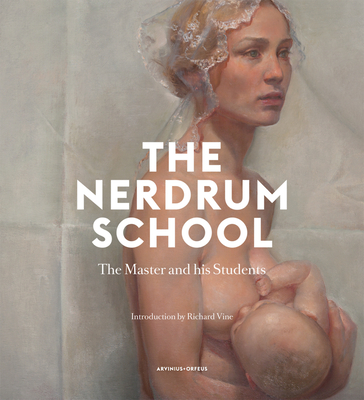 The Nerdrum School: The Master and His Students - Schjoldager, Inger (Editor), and Vine, Richard, Ph.D. (Introduction by), and Scott, Richard (Text by)