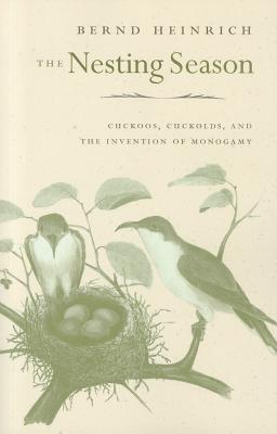The Nesting Season: Cuckoos, Cuckolds, and the Invention of Monogamy - Heinrich, Bernd