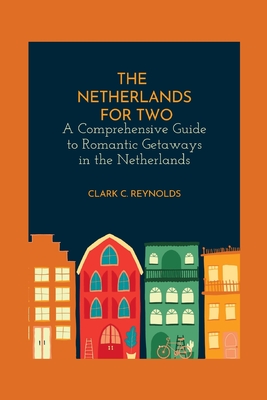 The Netherlands for Two: A Comprehensive Guide to Romantic Getaways in the Netherlands - Reynolds, Clark C