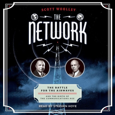 The Network: The Battle for the Airwaves and the Birth of the Communications Age - Woolley, Scott, and Hoye, Stephen (Read by)