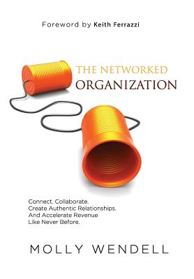 The Networked Organization: Connect. Collaborate. Create Authentic Relationships. And Accelerate Revenue Like Never Before. - Wendell, Molly, and Ferrazzi, Keith (Foreword by)