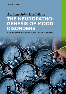 The Neuropathogenesis of Mood Disorders: A Review on Neuropsychiatric Disorders - McClelland, Anthony John