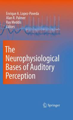 The Neurophysiological Bases of Auditory Perception - Lopez-Poveda, Enrique (Editor), and Palmer, Alan R (Editor), and Meddis, Ray (Editor)