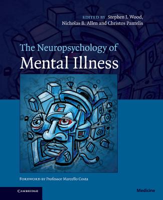 The Neuropsychology of Mental Illness - Wood, Stephen J, Professor (Editor), and Allen, Nicholas B (Editor), and Pantelis, Christos (Editor)